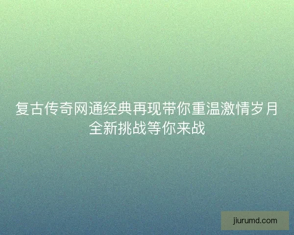 复古传奇网通经典再现带你重温激情岁月全新挑战等你来战 复古传奇网通经典再现带你重温激情岁月全新挑战等你来战