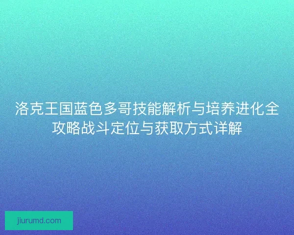 洛克王国蓝色多哥技能解析与培养进化全攻略战斗定位与获取方式详解