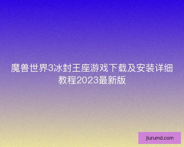 魔兽世界3冰封王座游戏下载及安装详细教程2023最新版