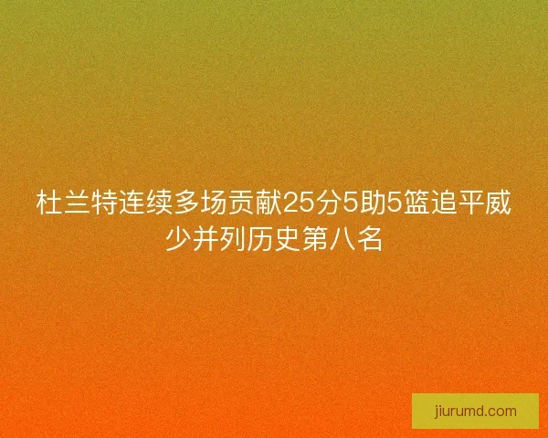 杜兰特连续多场贡献25分5助5篮追平威少并列历史第八名