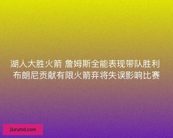 湖人大胜火箭 詹姆斯全能表现带队胜利 布朗尼贡献有限火箭弃将失误影响比赛