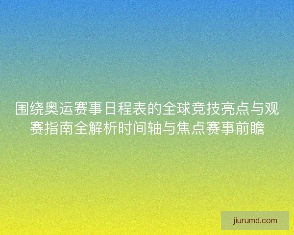 围绕奥运赛事日程表的全球竞技亮点与观赛指南全解析时间轴与焦点赛事前瞻 围绕奥运赛事日程表的全球竞技亮点与观赛指南全解析时间轴与焦点赛事前瞻