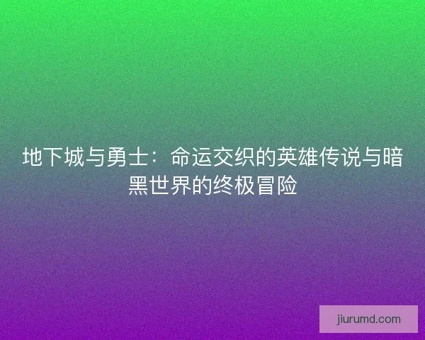 地下城与勇士:命运交织的英雄传说与暗黑世界的终极冒险 地下城与勇士:命运交织的英雄传说与暗黑世界的终极冒险