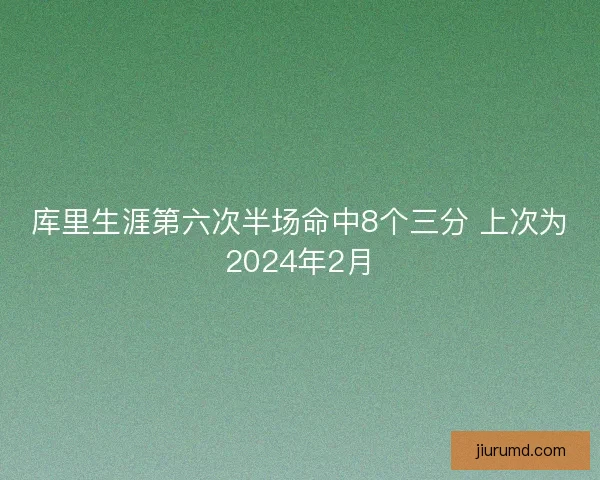 库里生涯第六次半场命中8个三分 上次为2024年2月 库里生涯第六次半场命中8个三分 上次为2024年2月